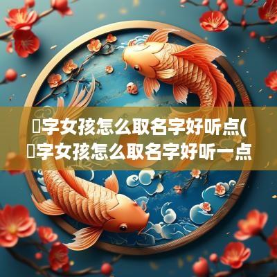 珺字女孩怎么取名字好听点(珺字女孩怎么取名字好听一点)