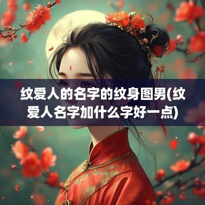 纹爱人的名字的纹身图男(纹爱人名字加什么字好一点)