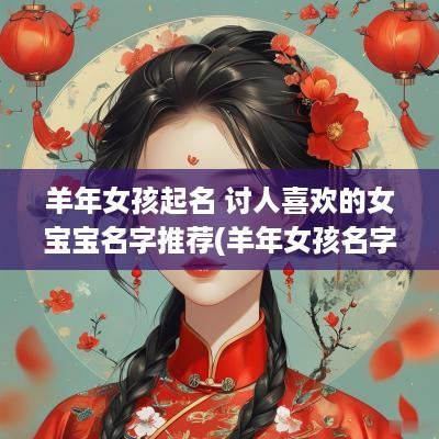 羊年女孩起名 讨人喜欢的女宝宝名字推荐(羊年女孩名字简单大方洋气)