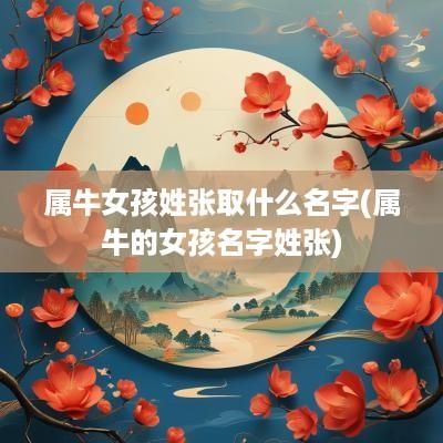 属牛女孩姓张取什么名字(属牛的女孩名字姓张)