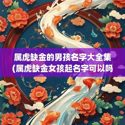 属虎缺金的男孩名字大全集(属虎缺金女孩起名字可以吗怎么取)