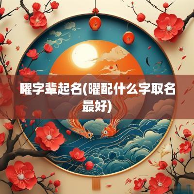曜字辈起名(曜配什么字取名最好)