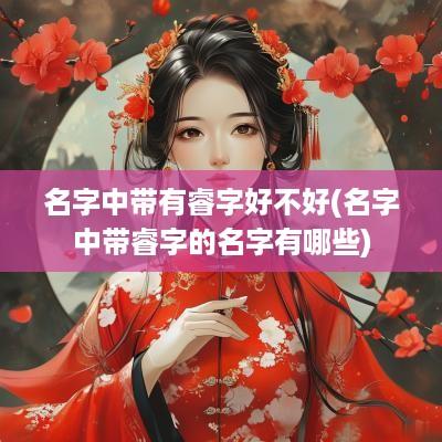 名字中带有睿字好不好(名字中带睿字的名字有哪些)