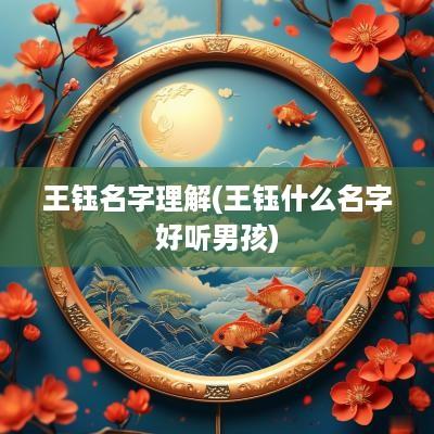 王钰名字理解(王钰什么名字好听男孩)