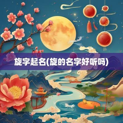 旋字起名(旋的名字好听吗)