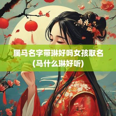 属马名字带琳好吗女孩取名(马什么琳好听)