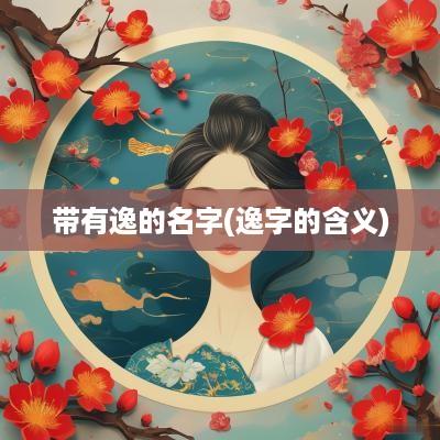 带有逸的名字(逸字的含义)