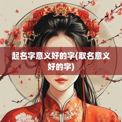 起名字意义好的字(取名意义好的字)