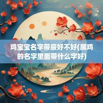 鸡宝宝名字带辰好不好(属鸡的名字里面带什么字好)