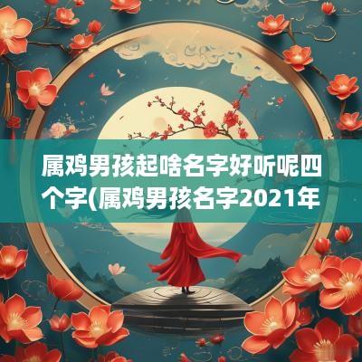 属鸡男孩起啥名字好听呢四个字(属鸡男孩名字2025年名字大全)
