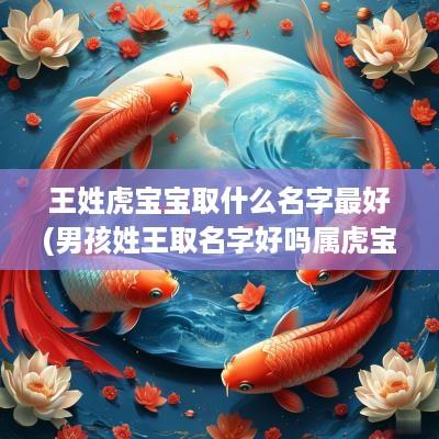 王姓虎宝宝取什么名字最好(男孩姓王取名字好吗属虎宝宝)