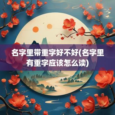 名字里带重字好不好(名字里有重字应该怎么读)