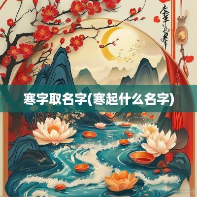 寒字取名字(寒起什么名字)