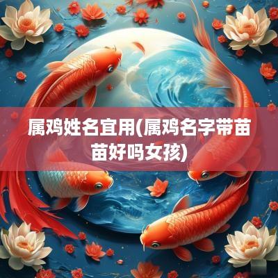 属鸡姓名宜用(属鸡名字带苗苗好吗女孩)