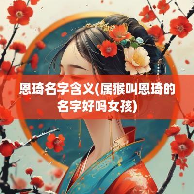 恩琦名字含义(属猴叫恩琦的名字好吗女孩) 恩琦名字含义(属猴叫恩琦的名字好吗女孩)