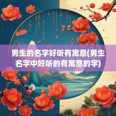 男生的名字好听有寓意(男生名字中好听的有寓意的字)