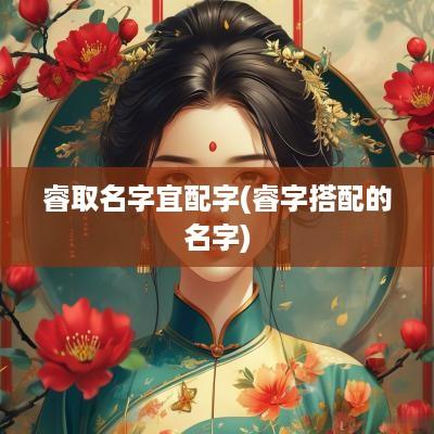 睿取名字宜配字(睿字搭配的名字)