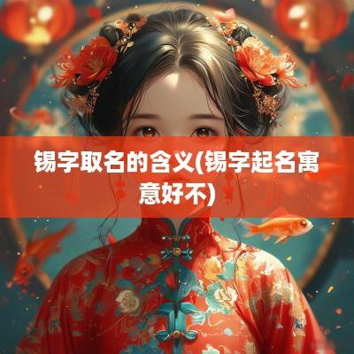 锡字取名的含义(锡字起名寓意好不)