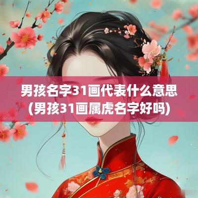 男孩名字31画代表什么意思(男孩31画属虎名字好吗)