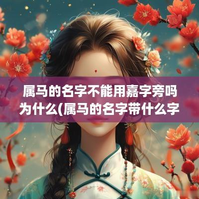 属马的名字不能用嘉字旁吗为什么(属马的名字带什么字好 最忌讳什么)