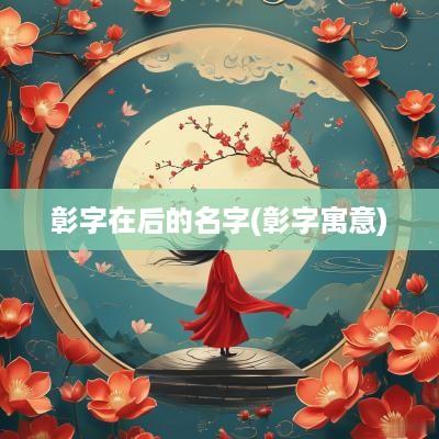 彰字在后的名字(彰字寓意)