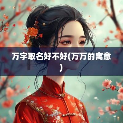 万字取名好不好(万万的寓意)