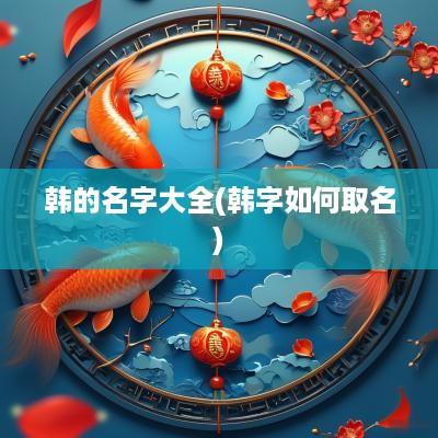 韩的名字大全(韩字如何取名)