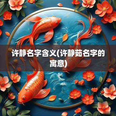许静名字含义(许静茹名字的寓意)