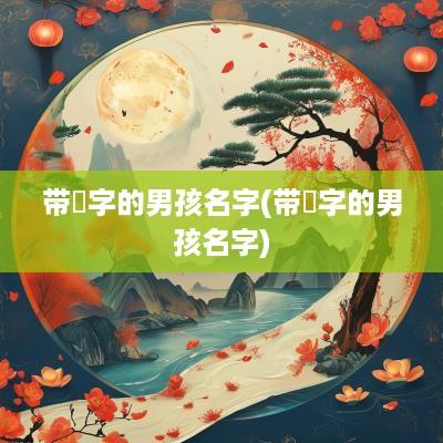 带宬字的男孩名字(带焌字的男孩名字)