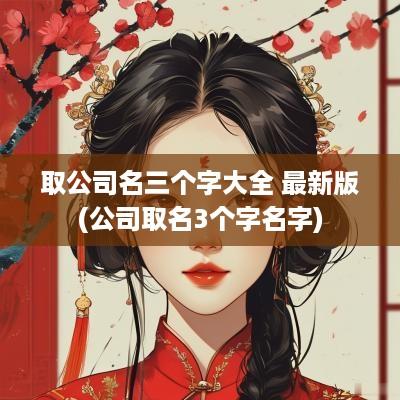 取公司名三个字大全 最新版(公司取名3个字名字)