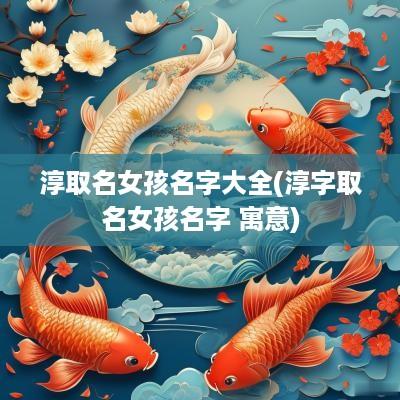 淳取名女孩名字大全(淳字取名女孩名字 寓意)