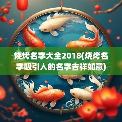 烧烤名字大全2018(烧烤名字吸引人的名字吉祥如意)