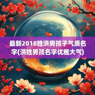 最新2018姓洪男孩子气质名字(洪姓男孩名字优雅大气)