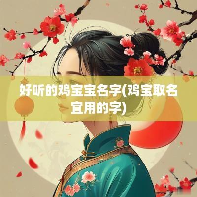 好听的鸡宝宝名字(鸡宝取名宜用的字)