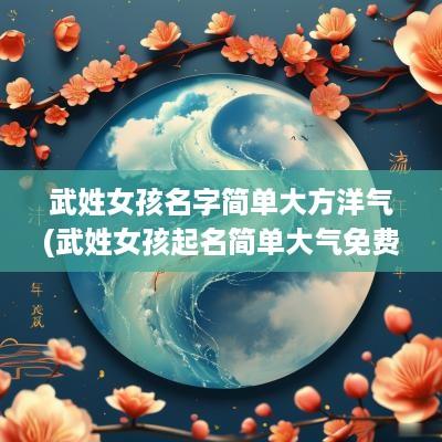 武姓女孩名字简单大方洋气(武姓女孩起名简单大气免费)