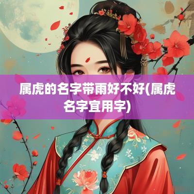 属虎的名字带雨好不好(属虎名字宜用字)