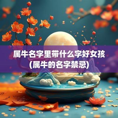 属牛名字里带什么字好女孩(属牛的名字禁忌)