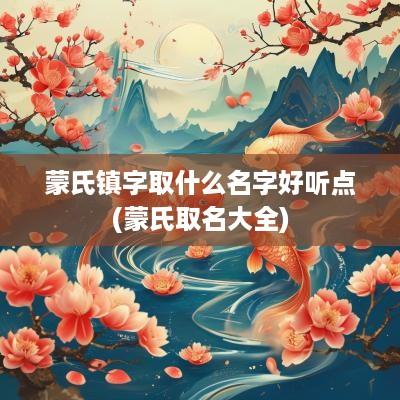 蒙氏镇字取什么名字好听点(蒙氏取名大全)
