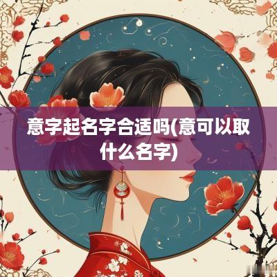 意字起名字合适吗(意可以取什么名字)