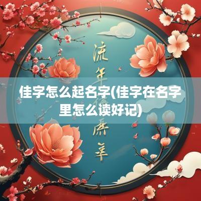 佳字怎么起名字(佳字在名字里怎么读好记)