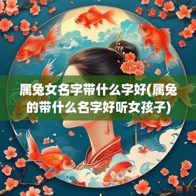 属兔女名字带什么字好(属兔的带什么名字好听女孩子)