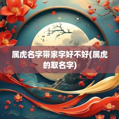 属虎名字带家字好不好(属虎的取名字)