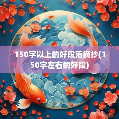 150字以上的好段落摘抄(150字左右的好段)