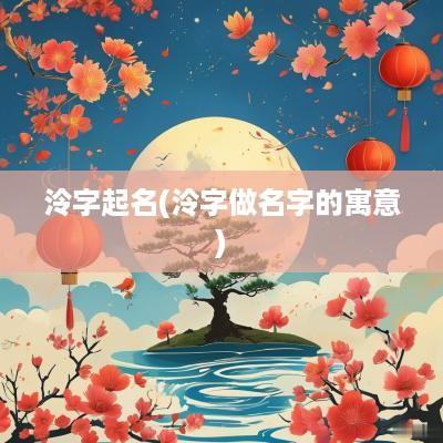 泠字起名(泠字做名字的寓意)