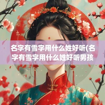 名字有雪字用什么姓好听(名字有雪字用什么姓好听男孩)