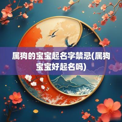 属狗的宝宝起名字禁忌(属狗宝宝好起名吗)