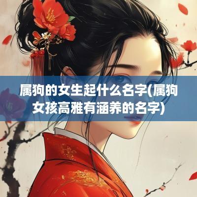属狗的女生起什么名字(属狗女孩高雅有涵养的名字)
