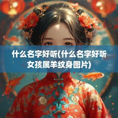 什么名字好听(什么名字好听女孩属羊纹身图片)