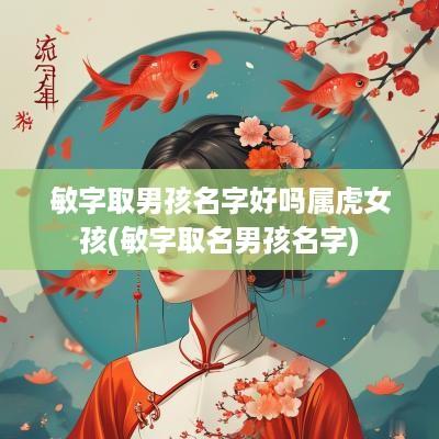 敏字取男孩名字好吗属虎女孩(敏字取名男孩名字)