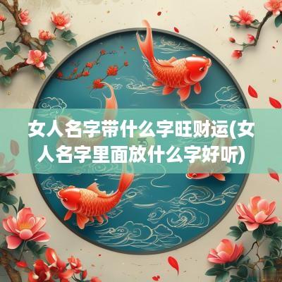 女人名字带什么字旺财运(女人名字里面放什么字好听)